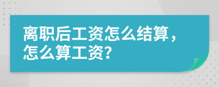 离职后工资怎么结算，怎么算工资？