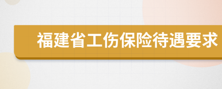 福建省工伤保险待遇要求