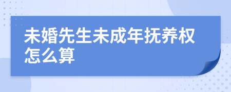 未婚先生未成年抚养权怎么算