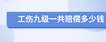 工伤九级一共赔偿多少钱