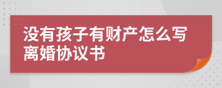 没有孩子有财产怎么写离婚协议书