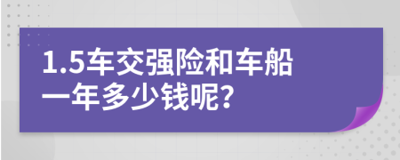 1.5车交强险和车船一年多少钱呢？