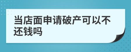 当店面申请破产可以不还钱吗