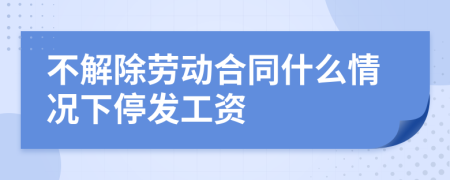 不解除劳动合同什么情况下停发工资