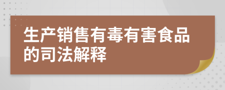 生产销售有毒有害食品的司法解释