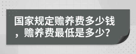 国家规定赡养费多少钱，赡养费最低是多少？