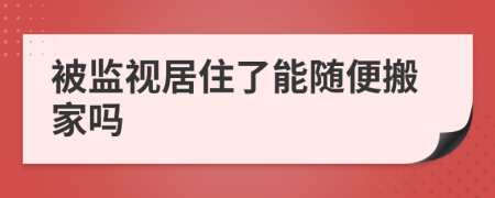 被监视居住了能随便搬家吗