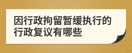 因行政拘留暂缓执行的行政复议有哪些