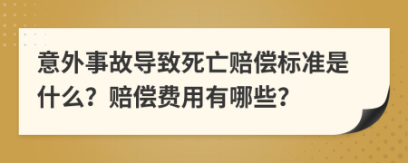 意外事故导致死亡赔偿标准是什么？赔偿费用有哪些？