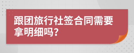 跟团旅行社签合同需要拿明细吗？