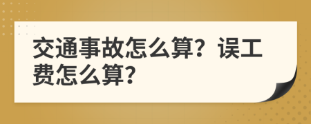 交通事故怎么算？误工费怎么算？