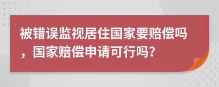 被错误监视居住国家要赔偿吗，国家赔偿申请可行吗？