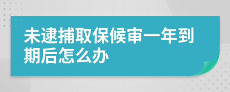 未逮捕取保候审一年到期后怎么办