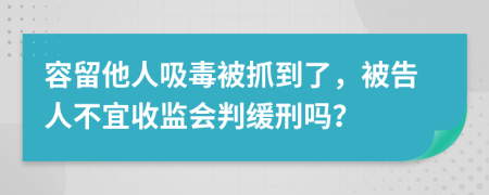 容留他人吸毒被抓到了，被告人不宜收监会判缓刑吗？