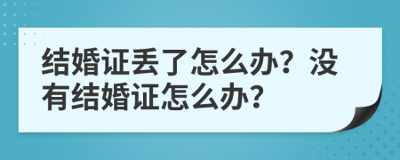 结婚证丢了怎么办？没有结婚证怎么办？