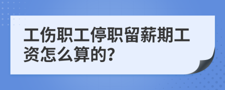 工伤职工停职留薪期工资怎么算的？
