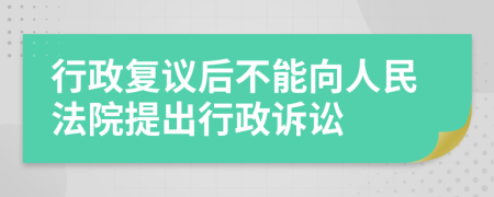 行政复议后不能向人民法院提出行政诉讼