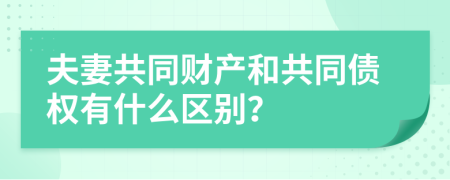夫妻共同财产和共同债权有什么区别？