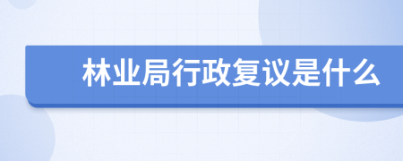 林业局行政复议是什么