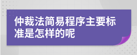 仲裁法简易程序主要标准是怎样的呢