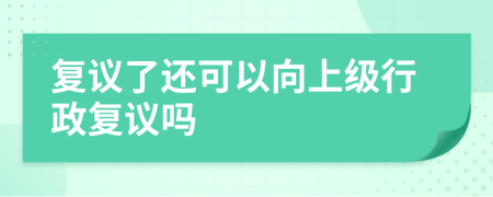 复议了还可以向上级行政复议吗