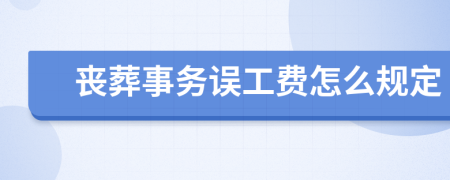 丧葬事务误工费怎么规定