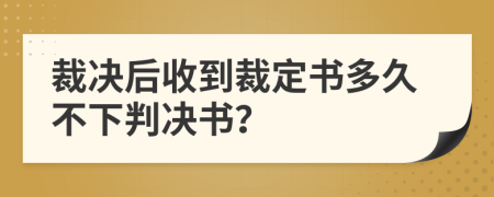 裁决后收到裁定书多久不下判决书？