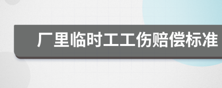 厂里临时工工伤赔偿标准