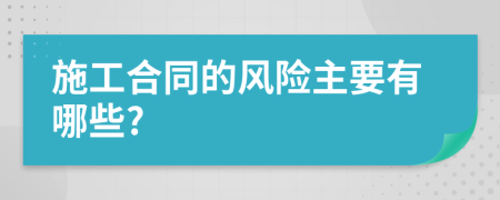 施工合同的风险主要有哪些?