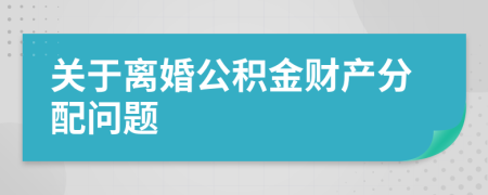 关于离婚公积金财产分配问题