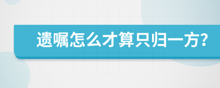 遗嘱怎么才算只归一方？