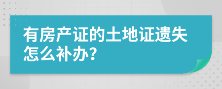 有房产证的土地证遗失怎么补办？