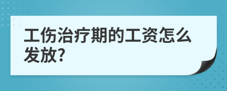 工伤治疗期的工资怎么发放?