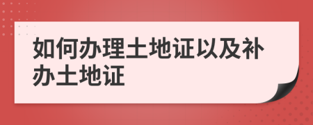 如何办理土地证以及补办土地证
