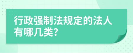 行政强制法规定的法人有哪几类？