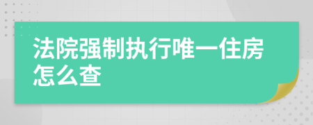 法院强制执行唯一住房怎么查