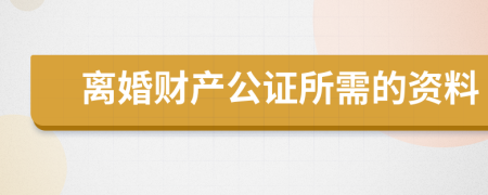 离婚财产公证所需的资料