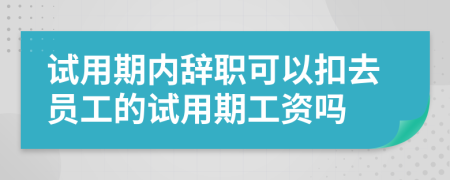 试用期内辞职可以扣去员工的试用期工资吗