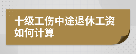 十级工伤中途退休工资如何计算