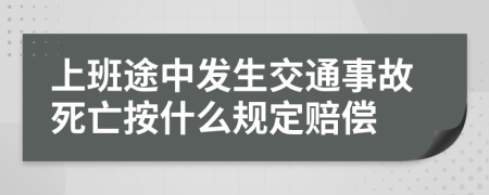 上班途中发生交通事故死亡按什么规定赔偿