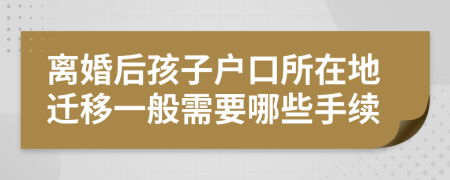 离婚后孩子户口所在地迁移一般需要哪些手续