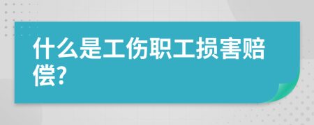 什么是工伤职工损害赔偿?