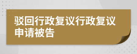 驳回行政复议行政复议申请被告