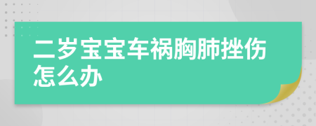 二岁宝宝车祸胸肺挫伤怎么办