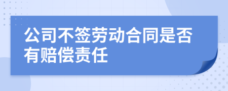 公司不签劳动合同是否有赔偿责任