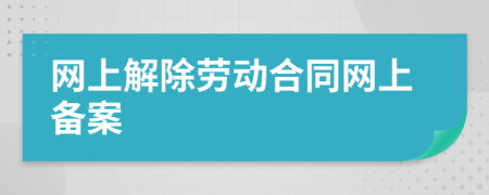 网上解除劳动合同网上备案