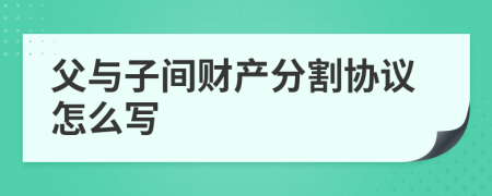 父与子间财产分割协议怎么写