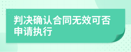 判决确认合同无效可否申请执行