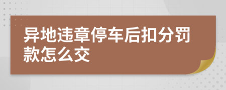 异地违章停车后扣分罚款怎么交