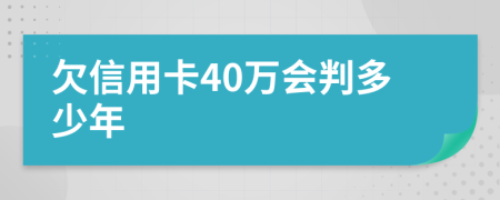 欠信用卡40万会判多少年